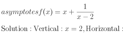 The asymptotes of f(x)=x+1/(x-2) is Vertical: x=2,Horizontal: y=x (slant)